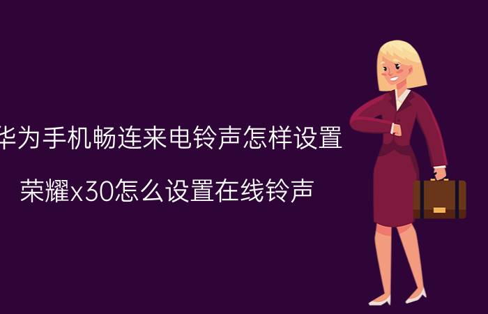 华为手机畅连来电铃声怎样设置 荣耀x30怎么设置在线铃声？